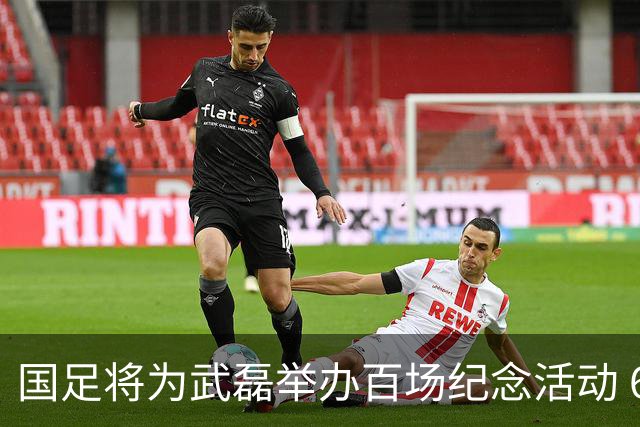 国足将为武磊举办百场纪念活动 6月9日中泰战迎里程碑