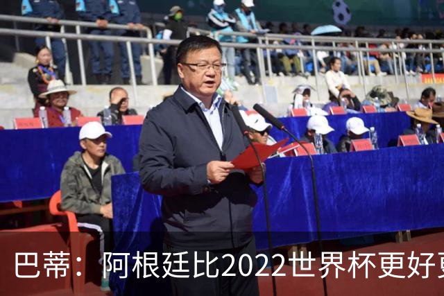 巴蒂：阿根廷比2022世界杯更好更有经验，我看到梅西充满动力