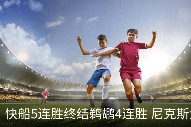 快船5连胜终结鹈鹕4连胜 尼克斯大胜76人3连胜